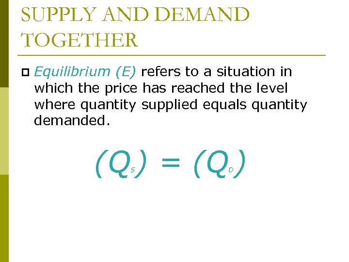 SUPPLY AND DEMAND TOGETHER p Equilibrium (E) refers to a situation in which the