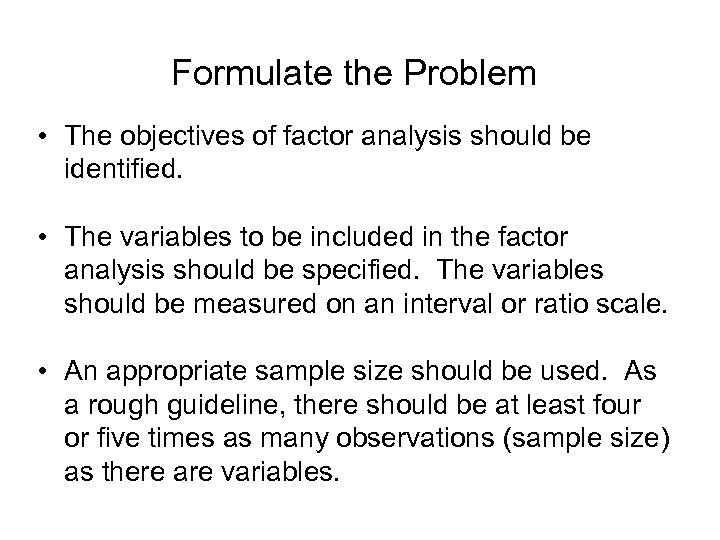 Formulate the Problem • The objectives of factor analysis should be identified. • The