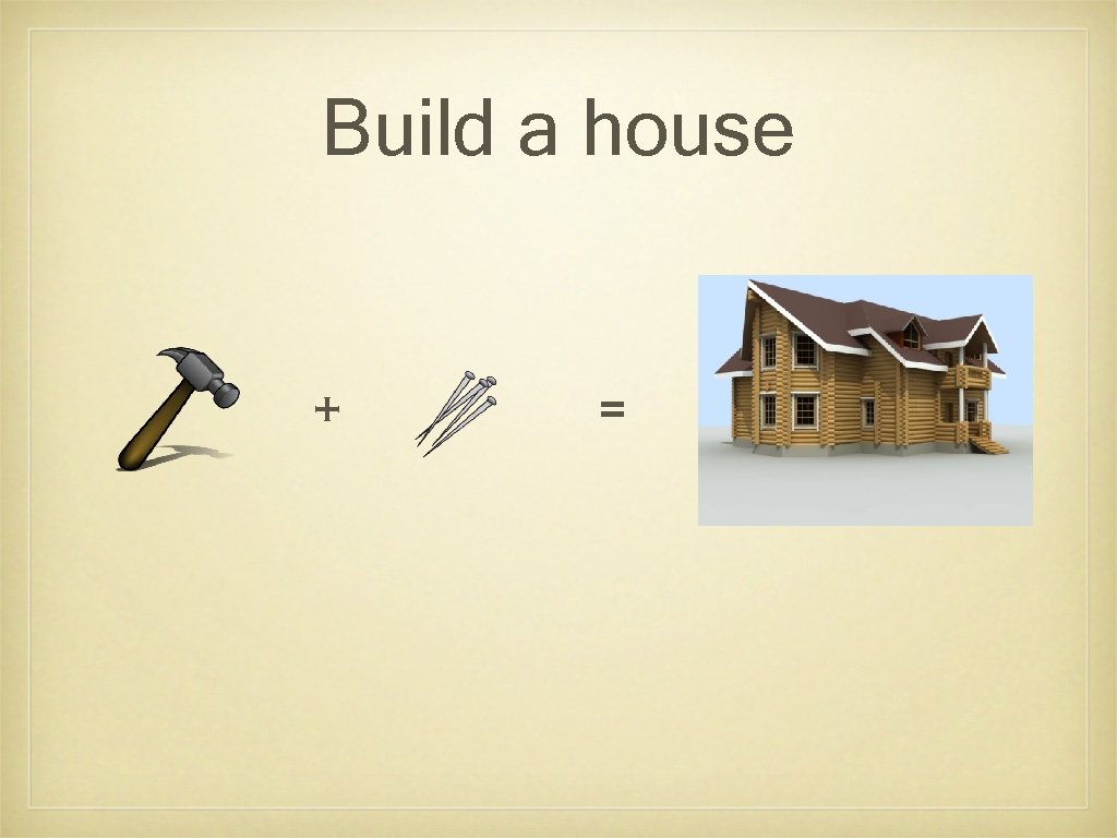 Build a house + = 