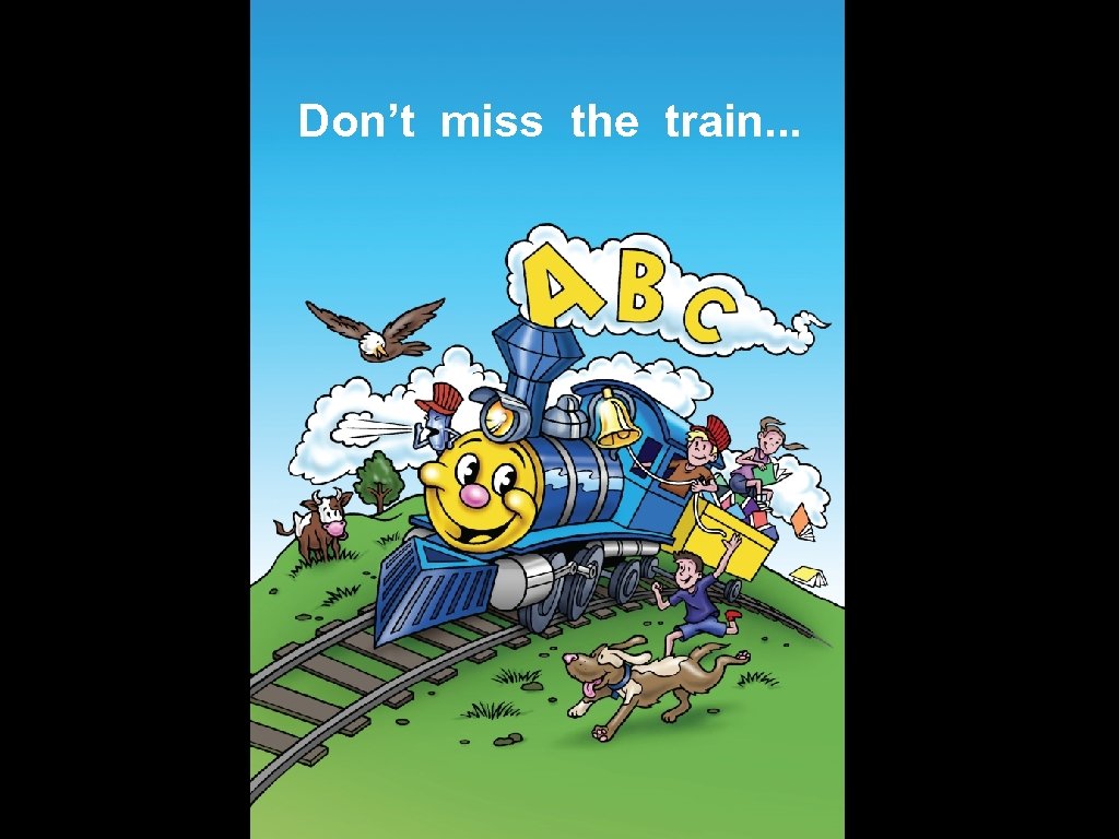 Don’t miss the train. . . 