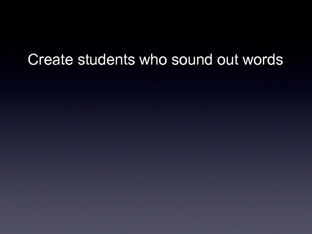 Create students who sound out words 