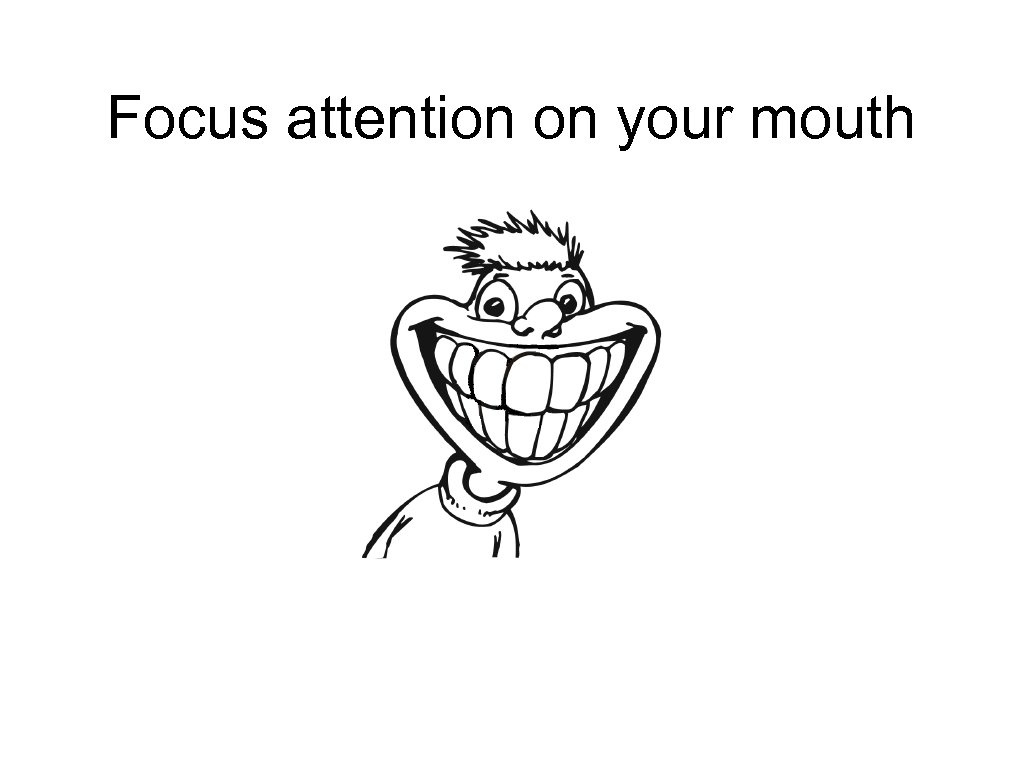 Focus attention on your mouth 