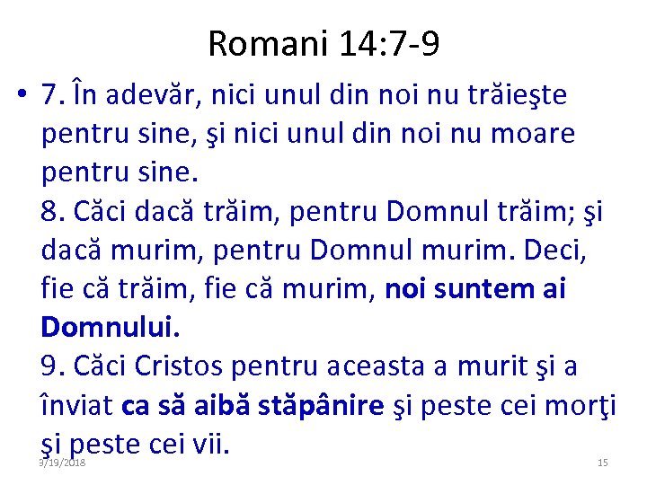Romani 14: 7 -9 • 7. În adevăr, nici unul din noi nu trăieşte
