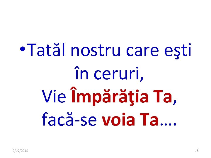  • Tatăl nostru care eşti în ceruri, Vie Împărăţia Ta, facă-se voia Ta….