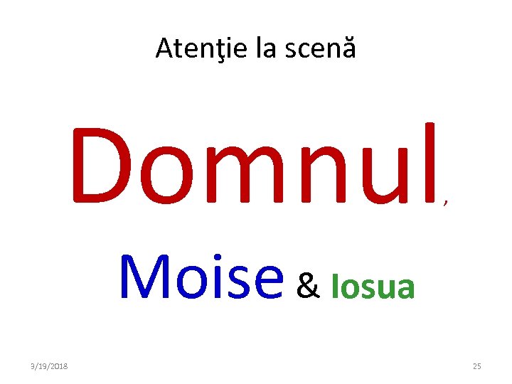 Atenţie la scenă Domnul , Moise & Iosua 3/19/2018 25 