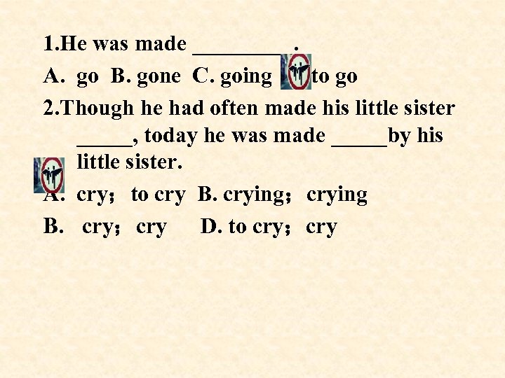 1. He was made _____. A. go B. gone C. going D. to go