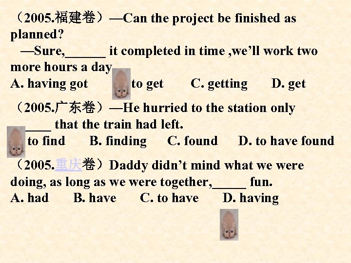 （2005. 福建卷）—Can the project be finished as planned? —Sure, ______ it completed in time