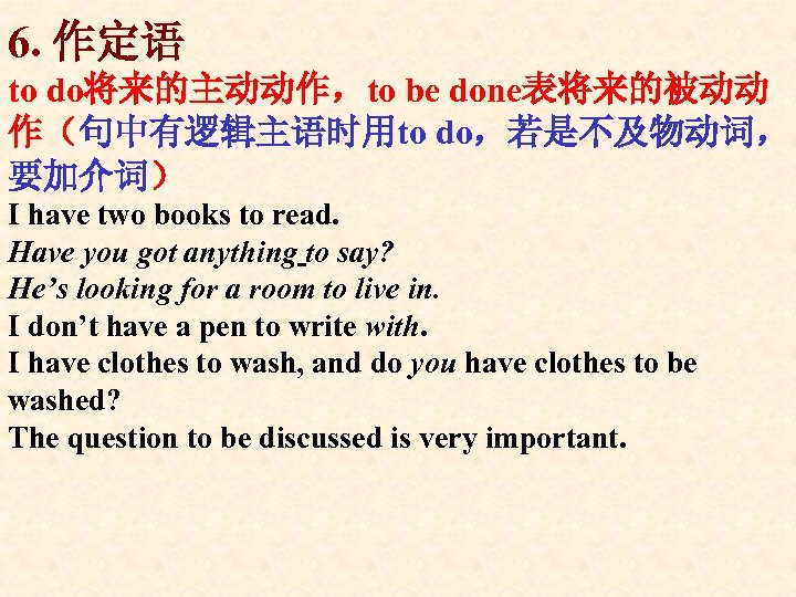 6. 作定语 to do将来的主动动作，to be done表将来的被动动 作（句中有逻辑主语时用to do，若是不及物动词， 要加介词） I have two books to