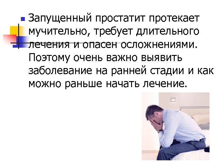 n Запущенный простатит протекает мучительно, требует длительного лечения и опасен осложнениями. Поэтому очень важно