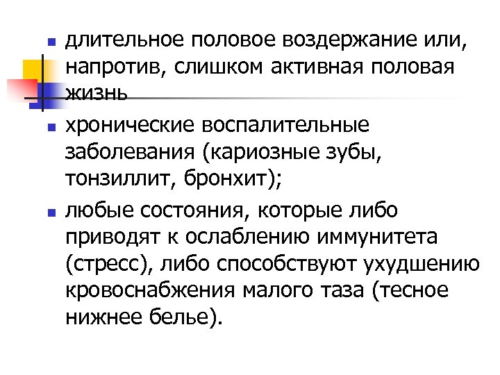 n n n длительное половое воздержание или, напротив, слишком активная половая жизнь хронические воспалительные