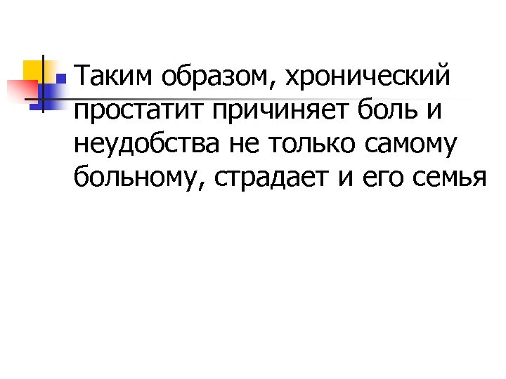 n Таким образом, хронический простатит причиняет боль и неудобства не только самому больному, страдает
