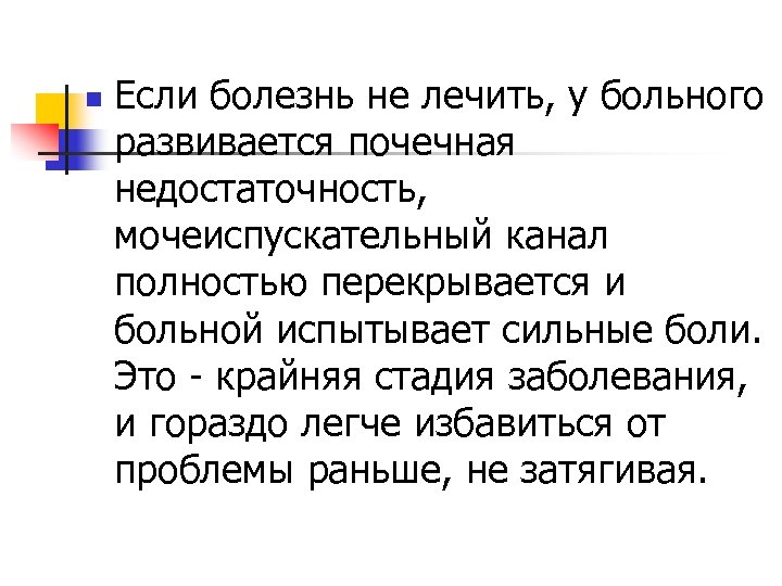 n Если болезнь не лечить, у больного развивается почечная недостаточность, мочеиспускательный канал полностью перекрывается