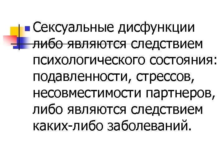 n Сексуальные дисфункции либо являются следствием психологического состояния: подавленности, стрессов, несовместимости партнеров, либо являются