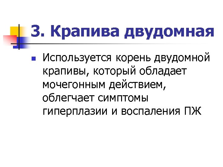 3. Крапива двудомная n Используется корень двудомной крапивы, который обладает мочегонным действием, облегчает симптомы