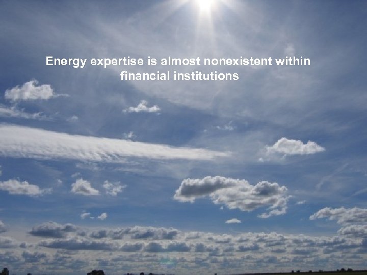 Energy expertise is almost nonexistent within financial institutions 