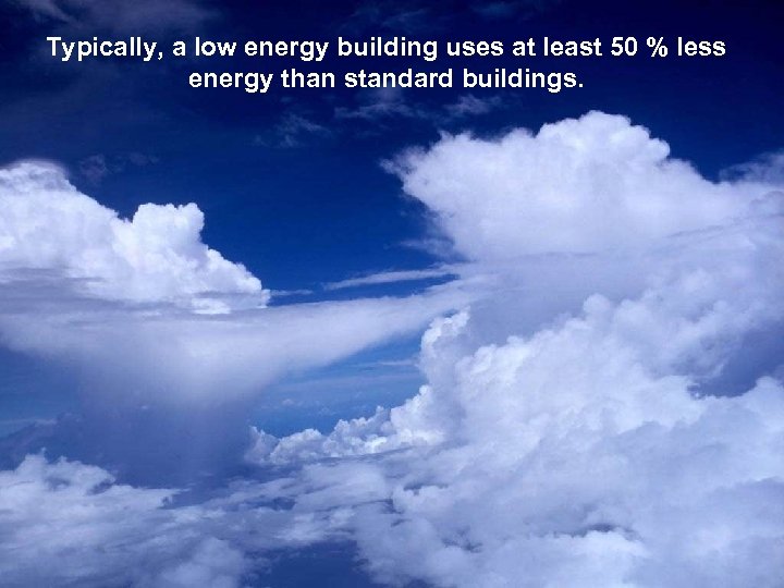 Typically, a low energy building uses at least 50 % less energy than standard
