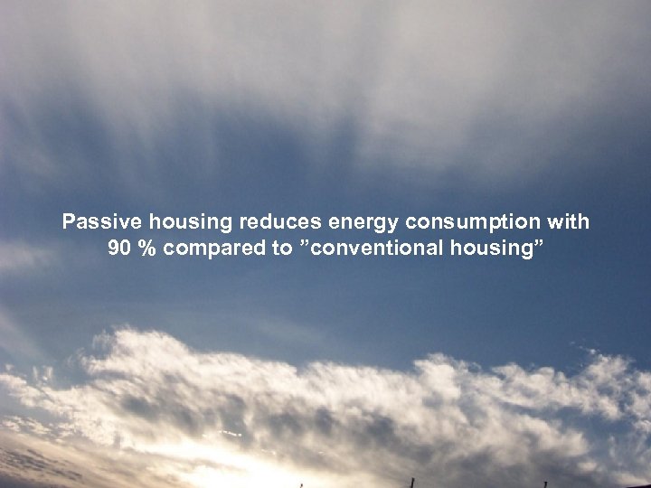 Passive housing reduces energy consumption with 90 % compared to ”conventional housing” 