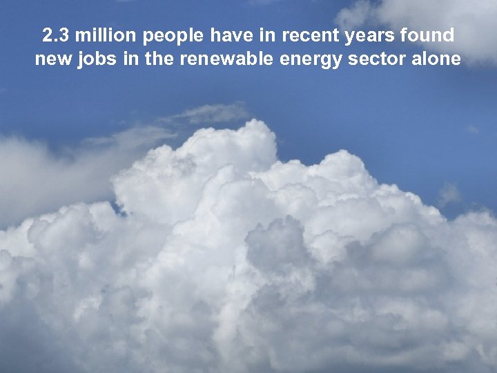2. 3 million people have in recent years found new jobs in the renewable