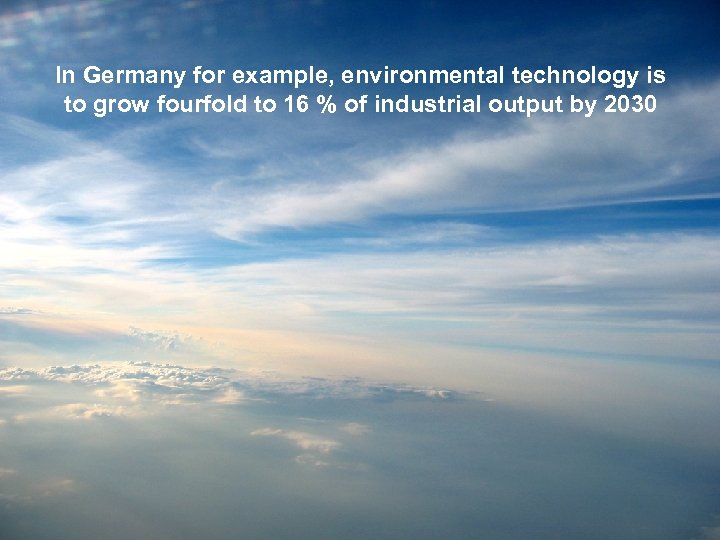In Germany for example, environmental technology is to grow fourfold to 16 % of