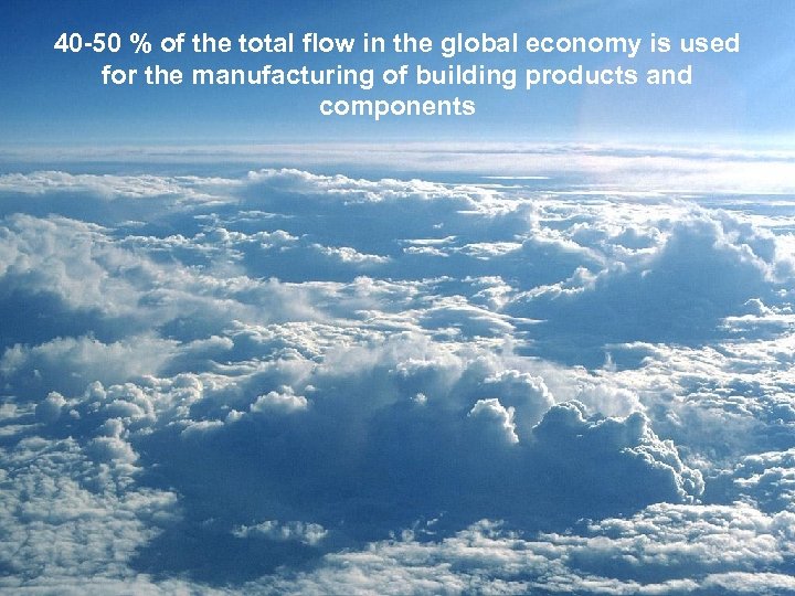 40 -50 % of the total flow in the global economy is used for