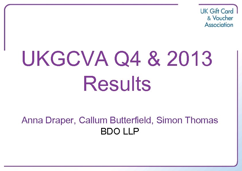UKGCVA Q 4 & 2013 Results Anna Draper, Callum Butterfield, Simon Thomas BDO LLP