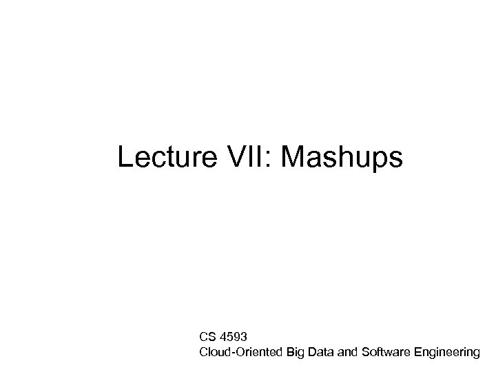 Lecture VII: Mashups CS 4593 Cloud-Oriented Big Data and Software Engineering 