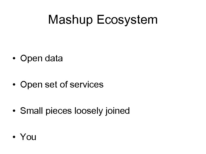 Mashup Ecosystem • Open data • Open set of services • Small pieces loosely