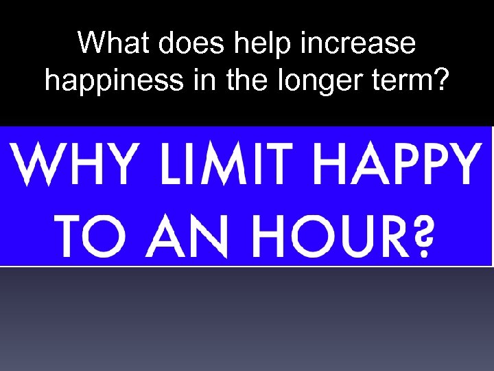 What does help increase happiness in the longer term? 