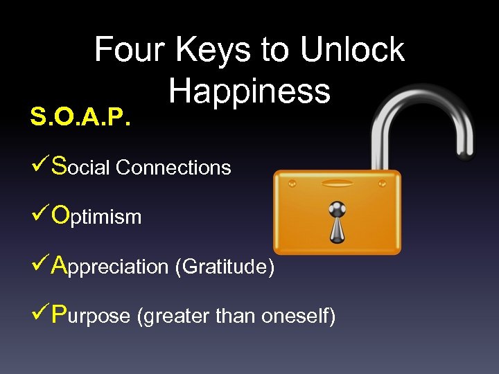 Four Keys to Unlock Happiness S. O. A. P. üSocial Connections üOptimism üAppreciation (Gratitude)
