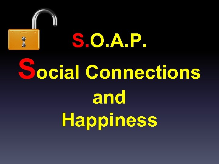 S. O. A. P. Social Connections and Happiness 