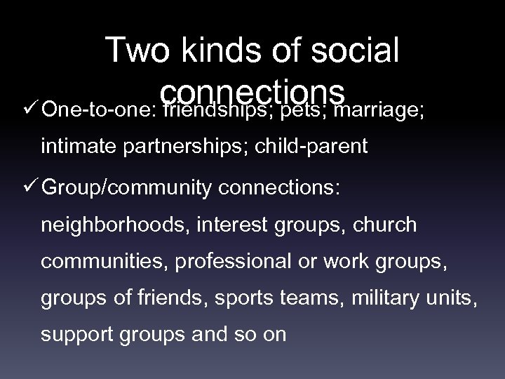 Two kinds of social connections ü One-to-one: friendships; pets; marriage; intimate partnerships; child-parent ü