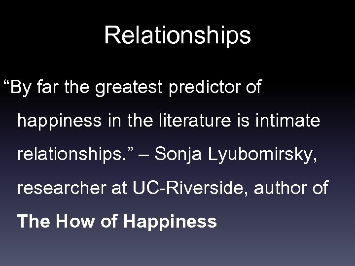Relationships “By far the greatest predictor of happiness in the literature is intimate relationships.