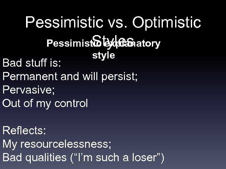 Pessimistic vs. Optimistic Styles Pessimistic explanatory style Bad stuff is: Permanent and will persist;