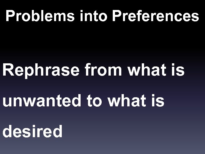 Problems into Preferences Rephrase from what is unwanted to what is desired 