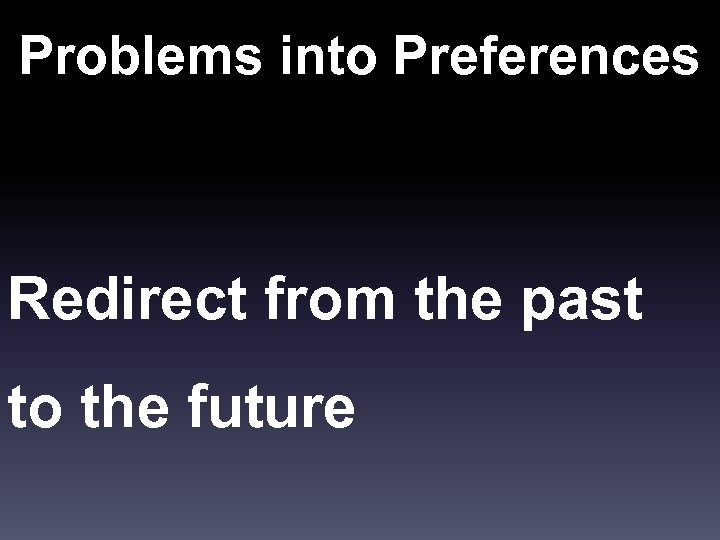 Problems into Preferences Redirect from the past to the future 