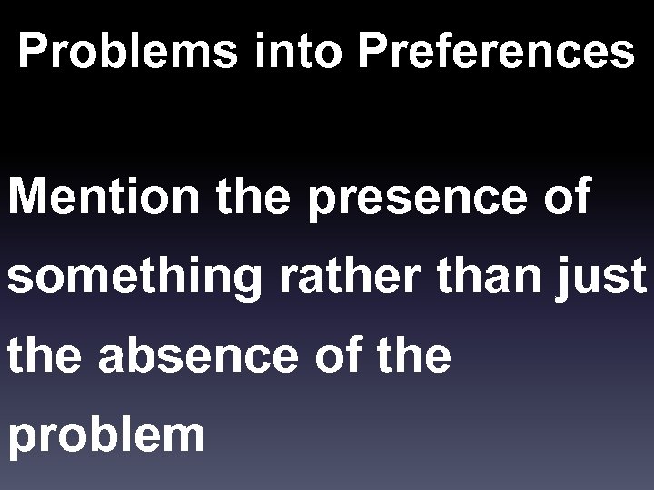Problems into Preferences Mention the presence of something rather than just the absence of