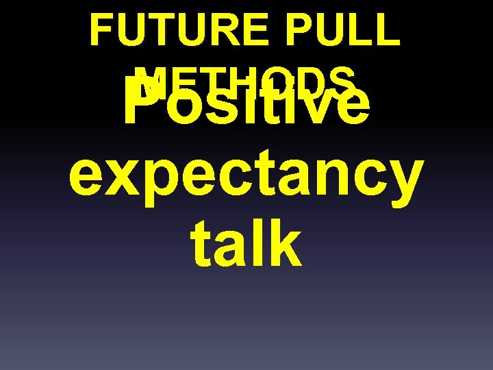 FUTURE PULL METHODS Positive expectancy talk 