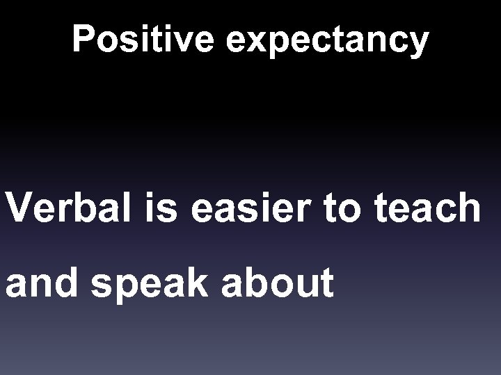 Positive expectancy Verbal is easier to teach and speak about 