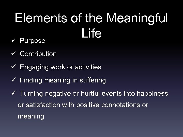 Elements of the Meaningful Life ü Purpose ü Contribution ü Engaging work or activities
