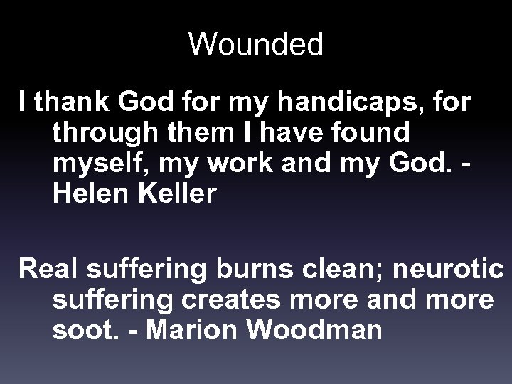 Wounded I thank God for my handicaps, for through them I have found myself,