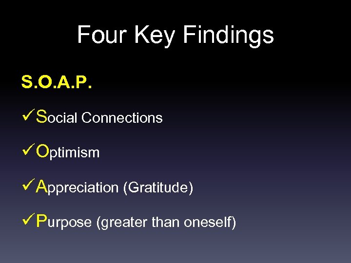 Four Key Findings S. O. A. P. üSocial Connections üOptimism üAppreciation (Gratitude) üPurpose (greater