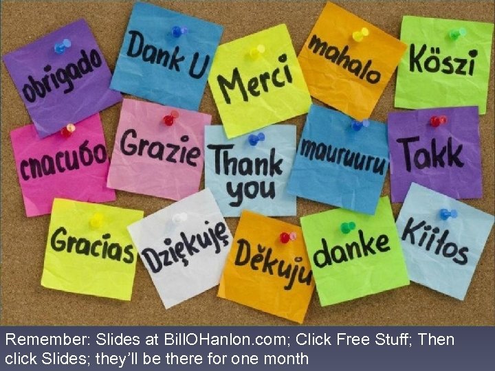 Remember: Slides at Bill. OHanlon. com; Click Free Stuff; Then click Slides; they’ll be