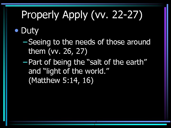 Properly Apply (vv. 22 -27) • Duty – Seeing to the needs of those