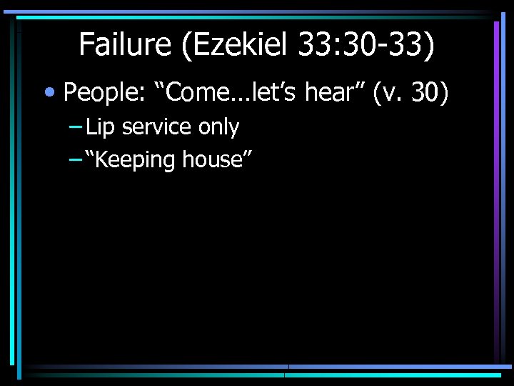 Failure (Ezekiel 33: 30 -33) • People: “Come…let’s hear” (v. 30) – Lip service