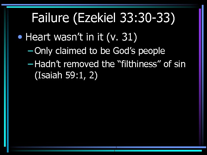 Failure (Ezekiel 33: 30 -33) • Heart wasn’t in it (v. 31) – Only