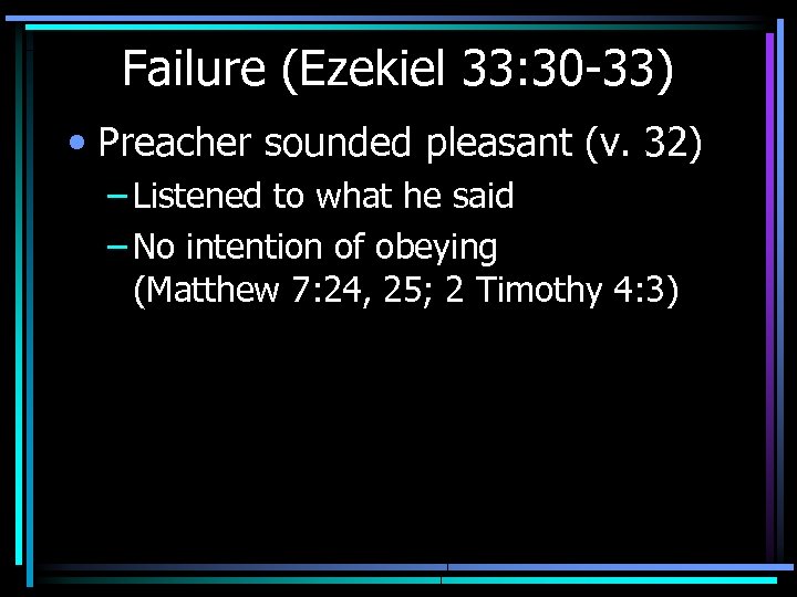 Failure (Ezekiel 33: 30 -33) • Preacher sounded pleasant (v. 32) – Listened to