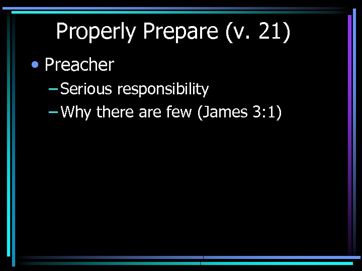 Properly Prepare (v. 21) • Preacher – Serious responsibility – Why there are few