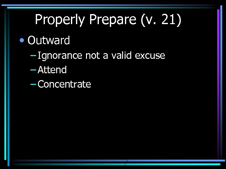 Properly Prepare (v. 21) • Outward – Ignorance not a valid excuse – Attend