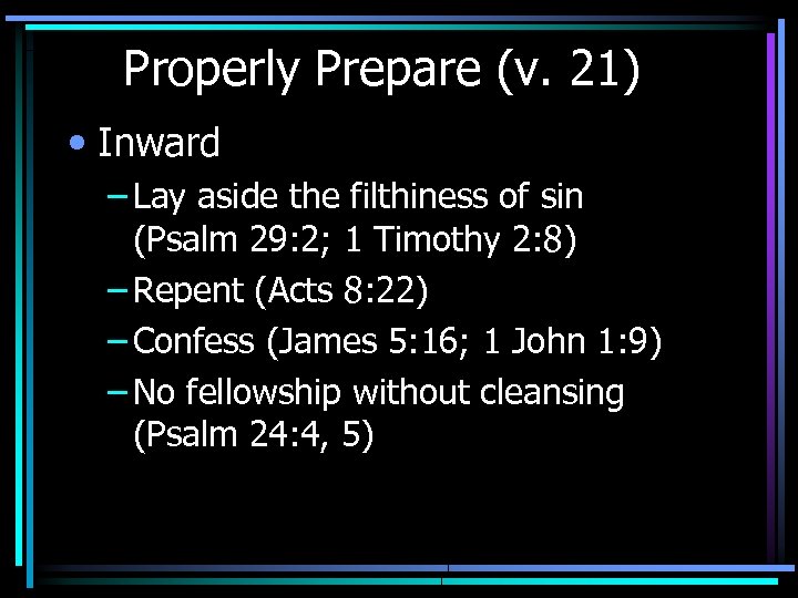 Properly Prepare (v. 21) • Inward – Lay aside the filthiness of sin (Psalm