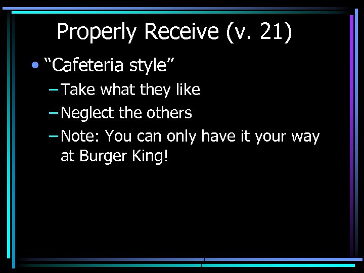 Properly Receive (v. 21) • “Cafeteria style” – Take what they like – Neglect